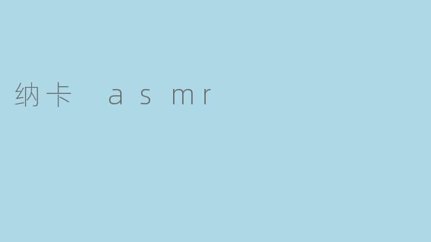 《沉浸式疗愈体验:探索纳卡ASMR的奇妙世界》